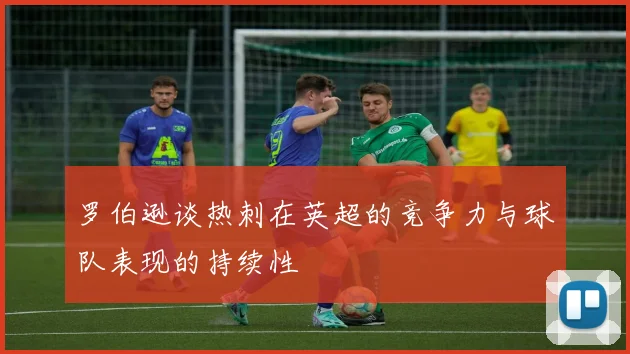 罗伯逊谈热刺在英超的竞争力与球队表现的持续性